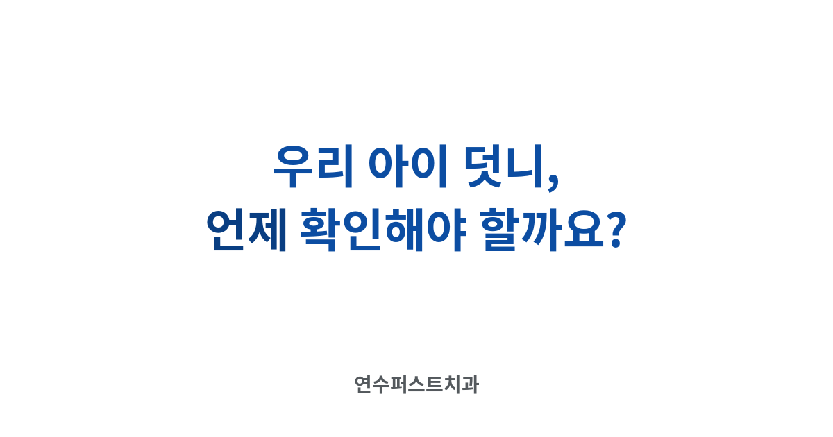 아이 덧니 신호 — 연수퍼스트치과 건강 블로그