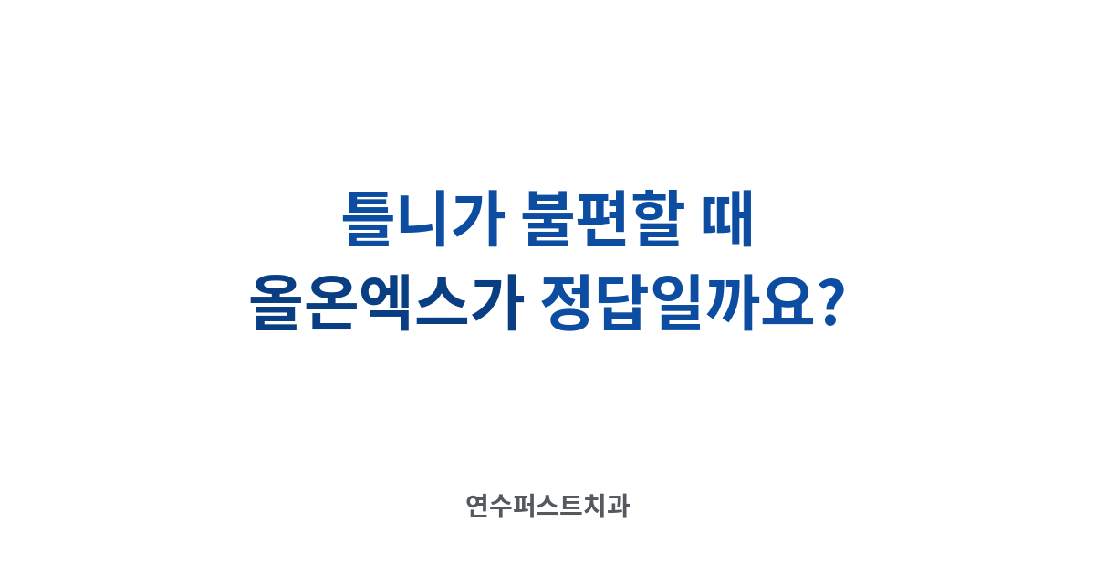 틀니 불편과 올온엑스 — 연수퍼스트치과 건강 블로그