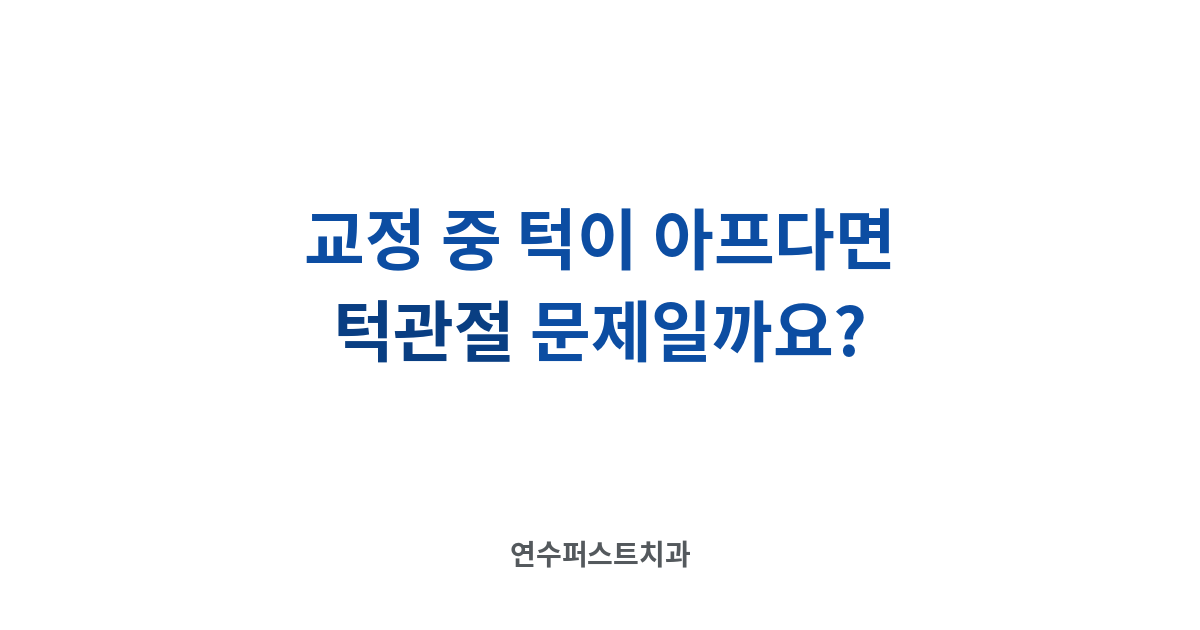 교정 중 턱 통증 — 연수퍼스트치과 건강 블로그