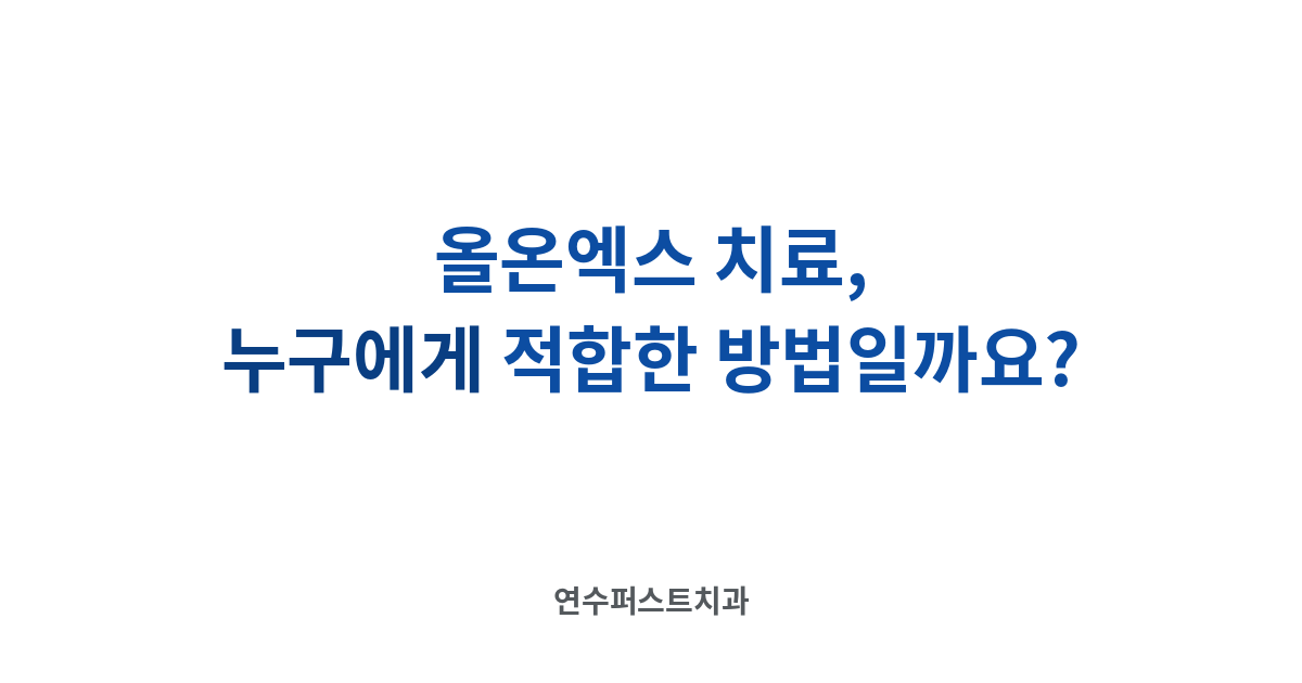 올온엑스 적합 여부 확인 — 연수퍼스트치과 건강 블로그