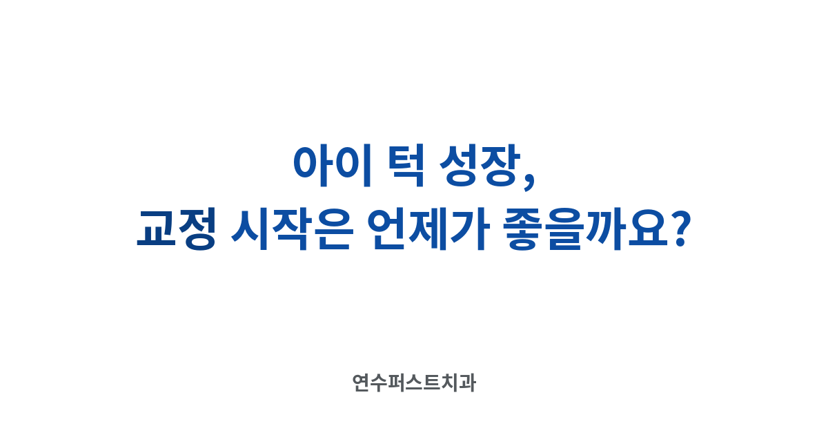 교정 시작 시기 — 연수퍼스트치과 건강 블로그