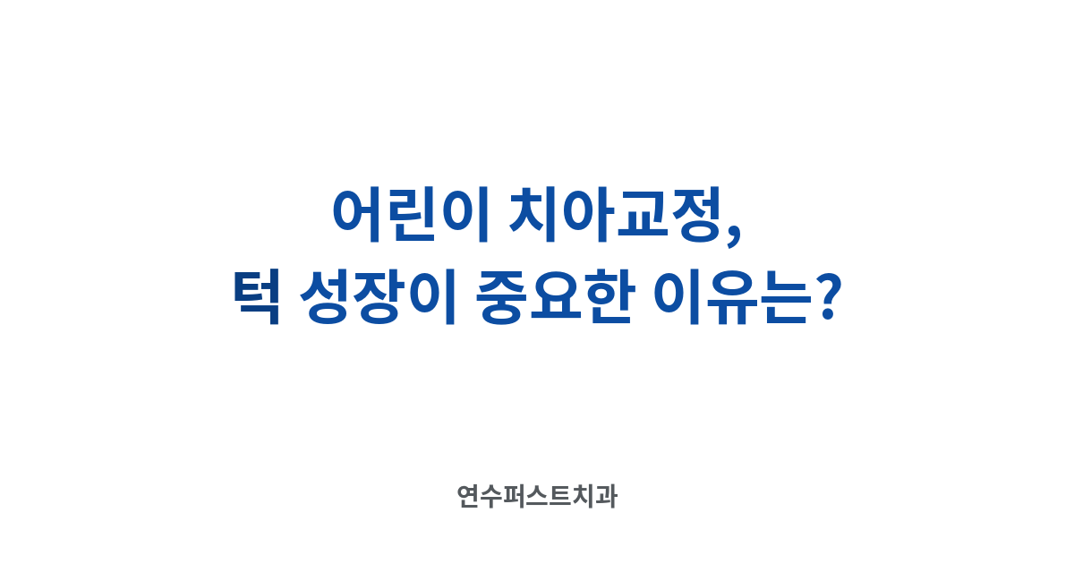 어린이 치아교정과 턱 성장 — 연수퍼스트치과 건강 블로그