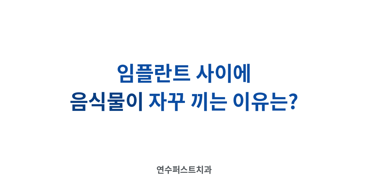 임플란트 사이 음식물 끼임 — 연수퍼스트치과 건강 블로그