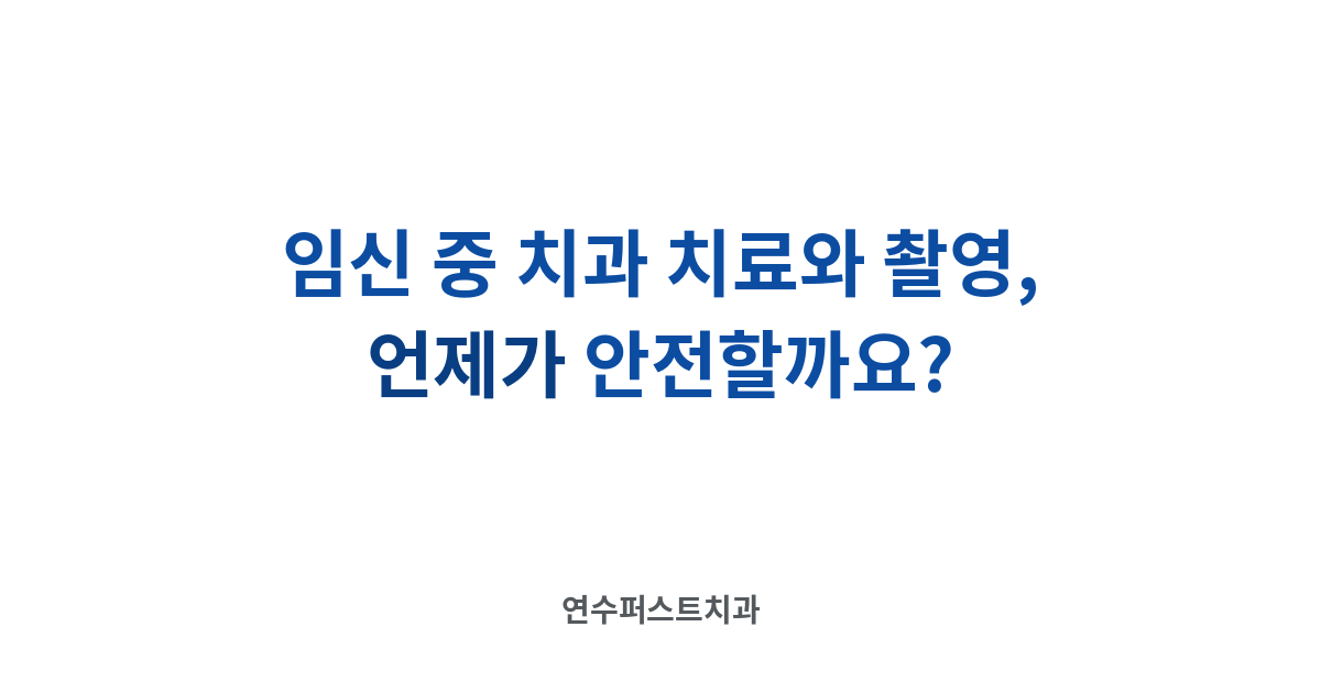 임신 주기별 치료 시기 — 연수퍼스트치과 건강 블로그