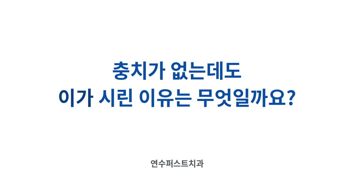 충치 없이 시린 이 — 연수퍼스트치과 건강 블로그