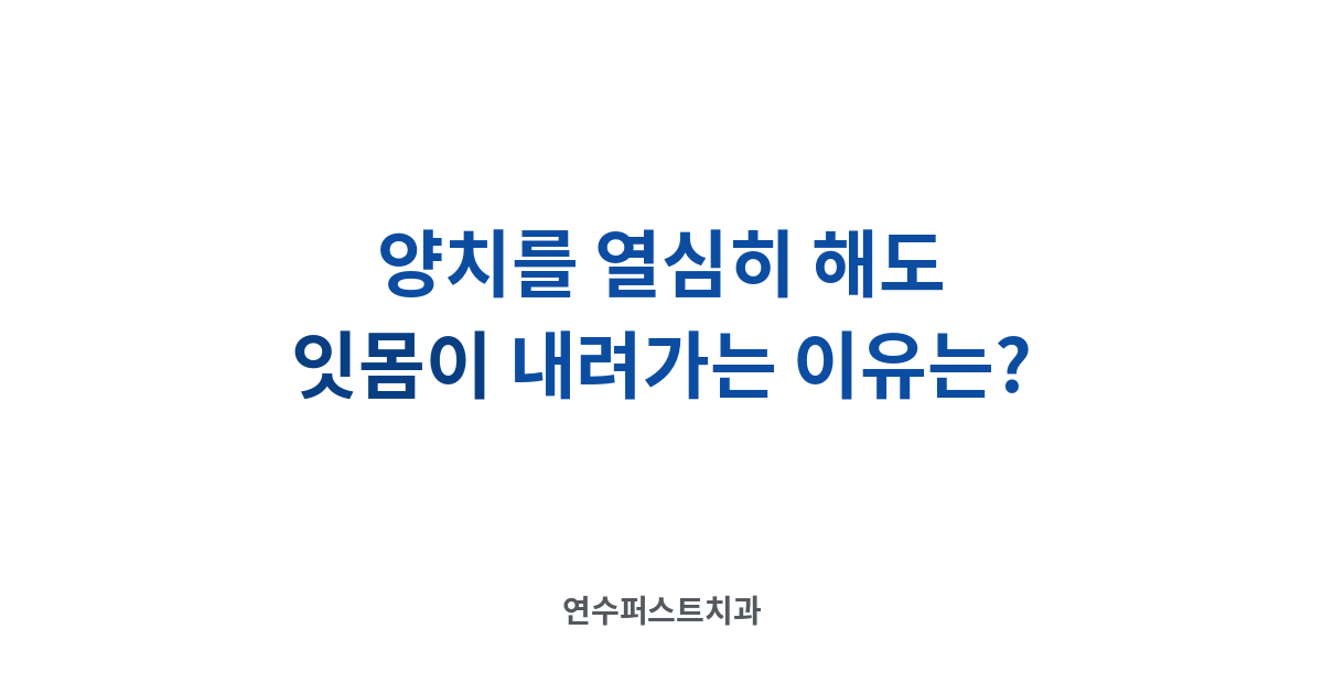 잇몸 내려감 원인 — 연수퍼스트치과 건강 블로그