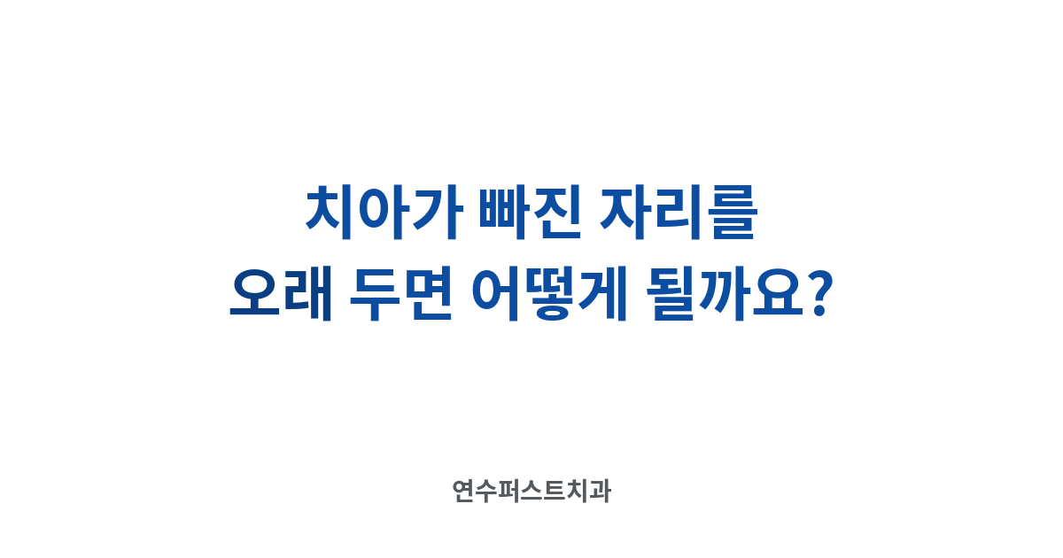 치아 빠진 자리 방치 — 연수퍼스트치과 건강 블로그
