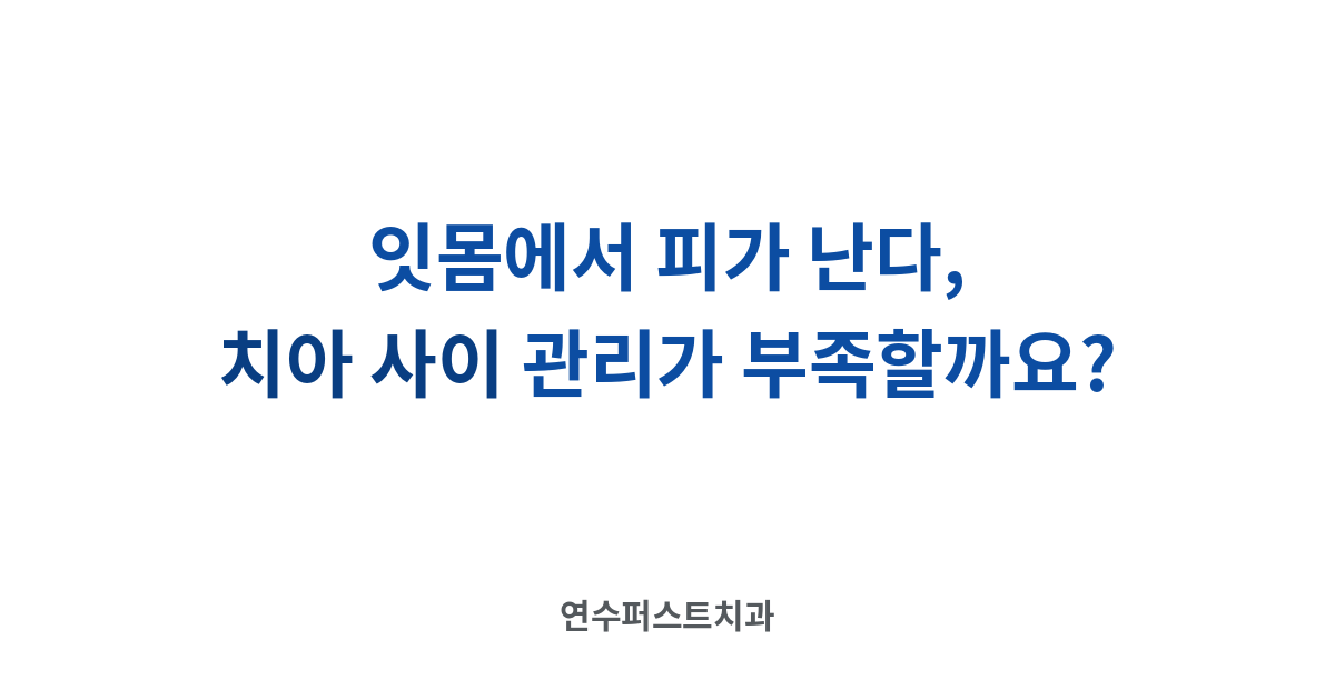 치아 사이 관리 — 연수퍼스트치과 건강 블로그