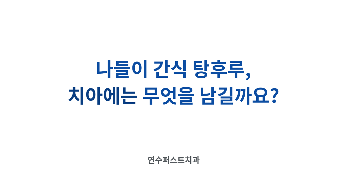 나들이 간식과 충치 — 연수퍼스트치과 건강 블로그